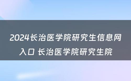 2024长治医学院研究生信息网入口 长治医学院研究生院