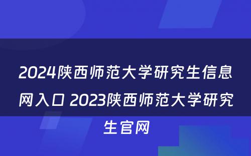 2024陕西师范大学研究生信息网入口 2023陕西师范大学研究生官网