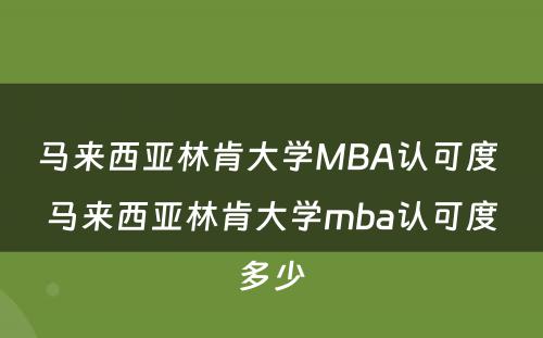 马来西亚林肯大学MBA认可度 马来西亚林肯大学mba认可度多少