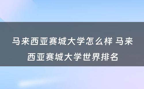 马来西亚赛城大学怎么样 马来西亚赛城大学世界排名