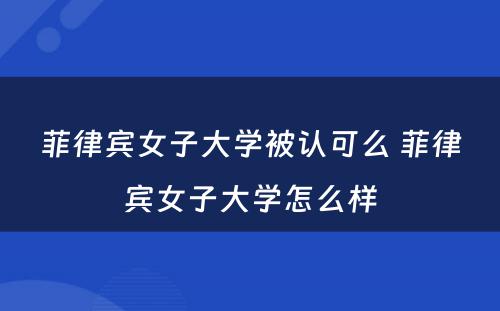 菲律宾女子大学被认可么 菲律宾女子大学怎么样