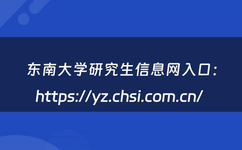 东南大学研究生信息网入口：https://yz.chsi.com.cn/ 