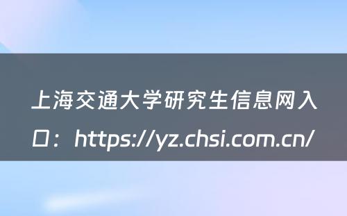 上海交通大学研究生信息网入口：https://yz.chsi.com.cn/ 