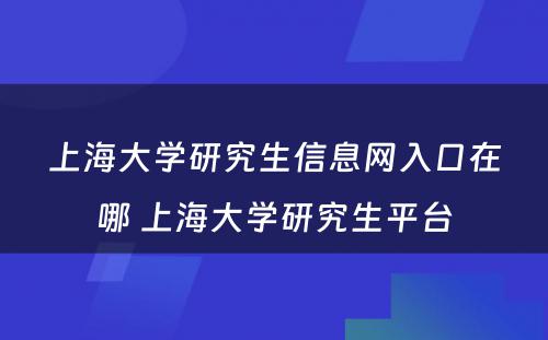 上海大学研究生信息网入口在哪 上海大学研究生平台