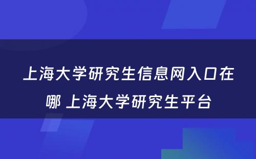 上海大学研究生信息网入口在哪 上海大学研究生平台