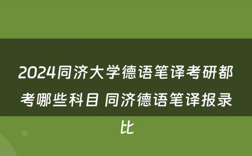 2024同济大学德语笔译考研都考哪些科目 同济德语笔译报录比