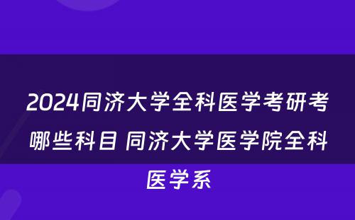 2024同济大学全科医学考研考哪些科目 同济大学医学院全科医学系