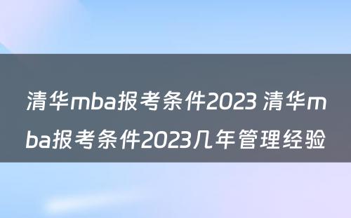 清华mba报考条件2023 清华mba报考条件2023几年管理经验
