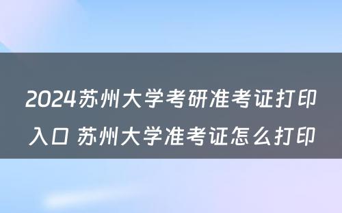 2024苏州大学考研准考证打印入口 苏州大学准考证怎么打印