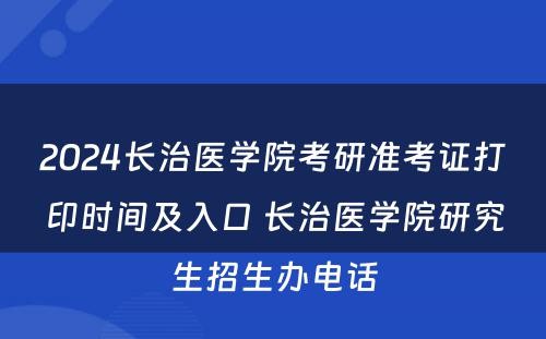 2024长治医学院考研准考证打印时间及入口 长治医学院研究生招生办电话