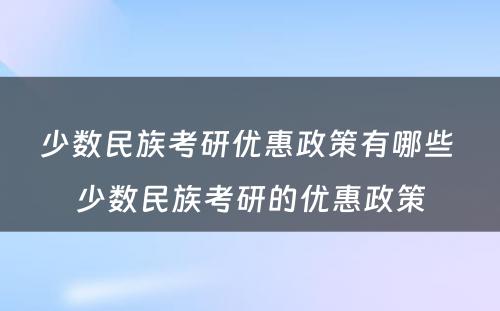 少数民族考研优惠政策有哪些 少数民族考研的优惠政策