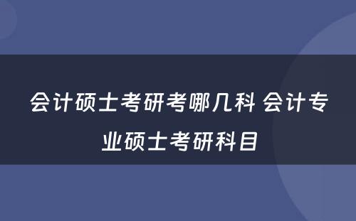 会计硕士考研考哪几科 会计专业硕士考研科目