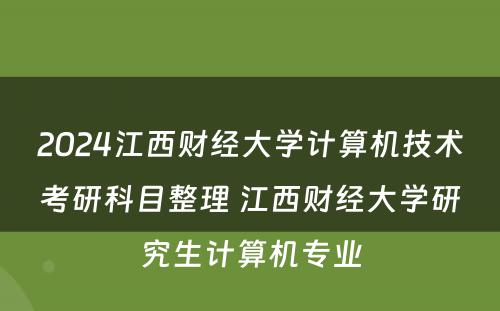 2024江西财经大学计算机技术考研科目整理 江西财经大学研究生计算机专业