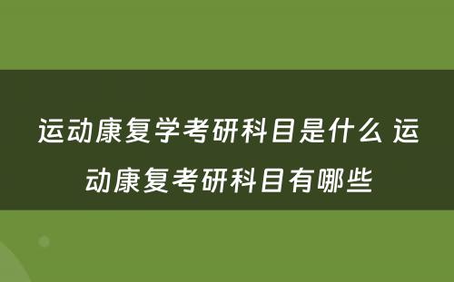 运动康复学考研科目是什么 运动康复考研科目有哪些