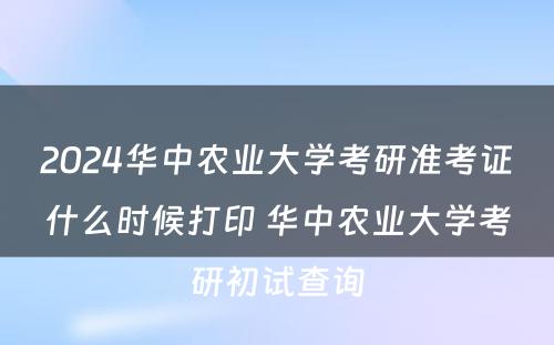 2024华中农业大学考研准考证什么时候打印 华中农业大学考研初试查询