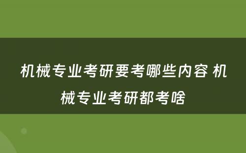 机械专业考研要考哪些内容 机械专业考研都考啥