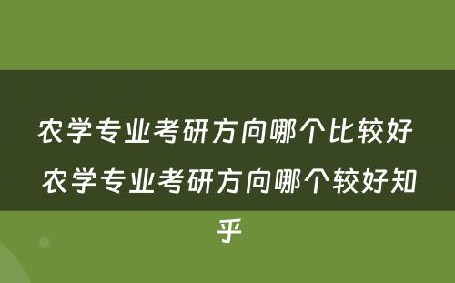 农学专业考研方向哪个比较好 农学专业考研方向哪个较好知乎