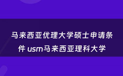 马来西亚优理大学硕士申请条件 usm马来西亚理科大学