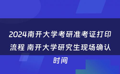 2024南开大学考研准考证打印流程 南开大学研究生现场确认时间
