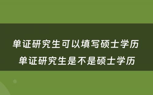 单证研究生可以填写硕士学历 单证研究生是不是硕士学历