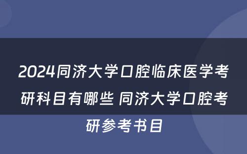 2024同济大学口腔临床医学考研科目有哪些 同济大学口腔考研参考书目