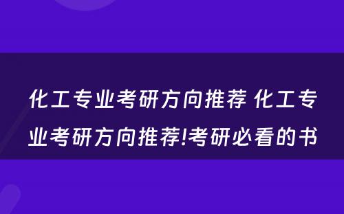 化工专业考研方向推荐 化工专业考研方向推荐!考研必看的书