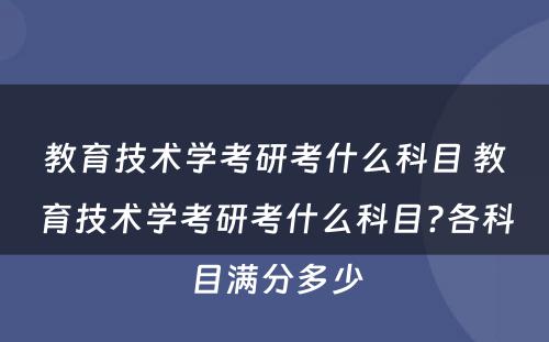 教育技术学考研考什么科目 教育技术学考研考什么科目?各科目满分多少