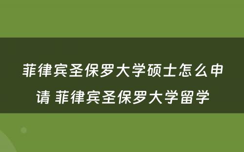 菲律宾圣保罗大学硕士怎么申请 菲律宾圣保罗大学留学