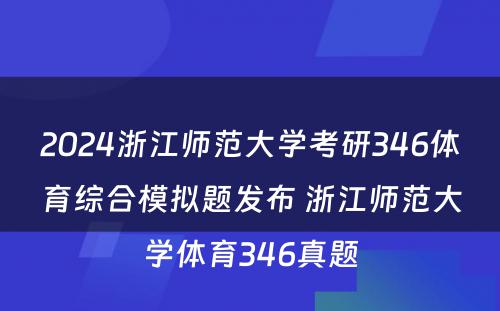 2024浙江师范大学考研346体育综合模拟题发布 浙江师范大学体育346真题