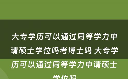 大专学历可以通过同等学力申请硕士学位吗考博士吗 大专学历可以通过同等学力申请硕士学位吗