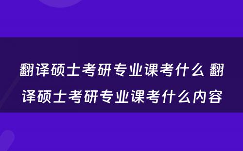 翻译硕士考研专业课考什么 翻译硕士考研专业课考什么内容