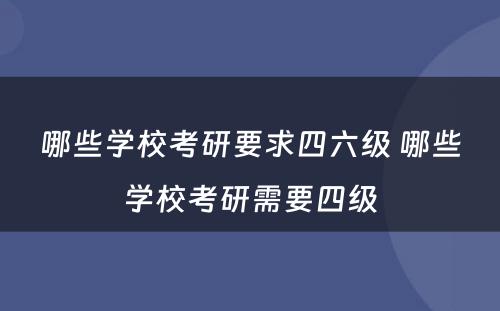 哪些学校考研要求四六级 哪些学校考研需要四级