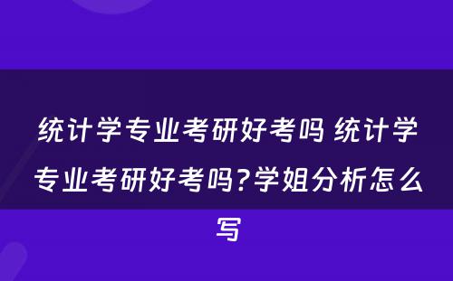 统计学专业考研好考吗 统计学专业考研好考吗?学姐分析怎么写