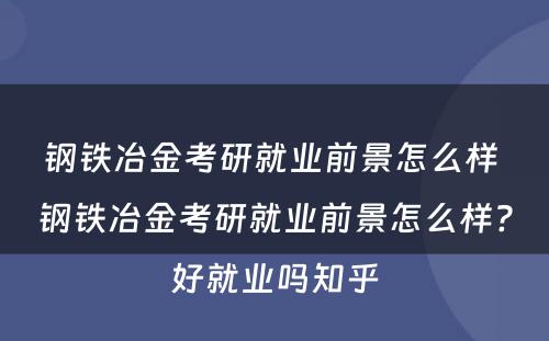 钢铁冶金考研就业前景怎么样 钢铁冶金考研就业前景怎么样?好就业吗知乎