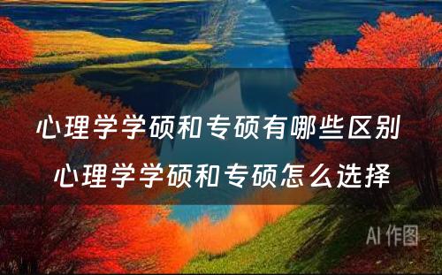 心理学学硕和专硕有哪些区别 心理学学硕和专硕怎么选择