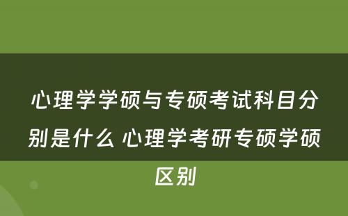 心理学学硕与专硕考试科目分别是什么 心理学考研专硕学硕区别