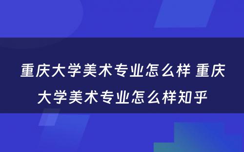 重庆大学美术专业怎么样 重庆大学美术专业怎么样知乎