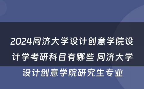 2024同济大学设计创意学院设计学考研科目有哪些 同济大学设计创意学院研究生专业