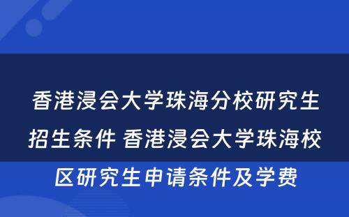 香港浸会大学珠海分校研究生招生条件 香港浸会大学珠海校区研究生申请条件及学费