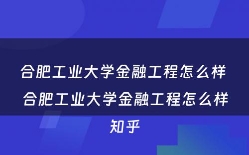 合肥工业大学金融工程怎么样 合肥工业大学金融工程怎么样知乎