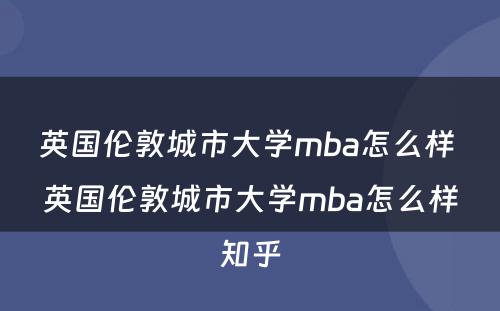 英国伦敦城市大学mba怎么样 英国伦敦城市大学mba怎么样知乎