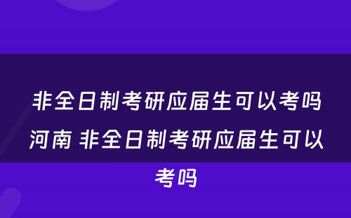 非全日制考研应届生可以考吗河南 非全日制考研应届生可以考吗