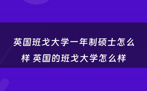 英国班戈大学一年制硕士怎么样 英国的班戈大学怎么样