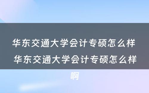 华东交通大学会计专硕怎么样 华东交通大学会计专硕怎么样啊