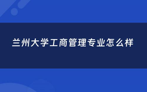 兰州大学工商管理专业怎么样 