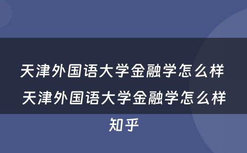 天津外国语大学金融学怎么样 天津外国语大学金融学怎么样知乎