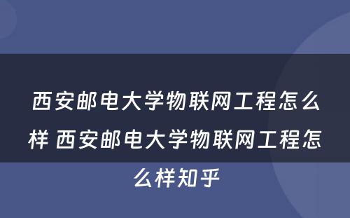 西安邮电大学物联网工程怎么样 西安邮电大学物联网工程怎么样知乎