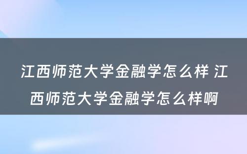 江西师范大学金融学怎么样 江西师范大学金融学怎么样啊