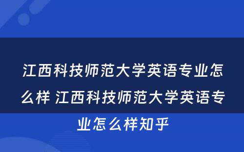江西科技师范大学英语专业怎么样 江西科技师范大学英语专业怎么样知乎