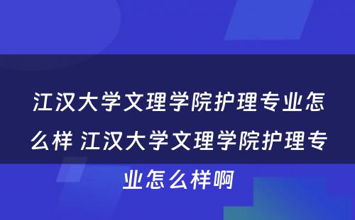 江汉大学文理学院护理专业怎么样 江汉大学文理学院护理专业怎么样啊